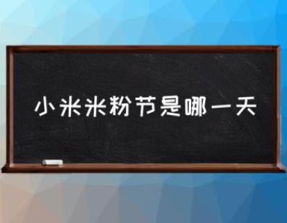 每年小米米粉节是哪一天?米粉节是什么几号?-阿灿说钱