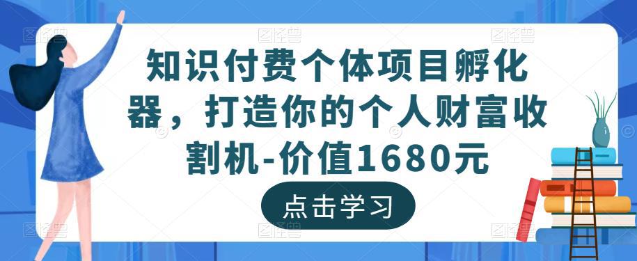 知识付费个体项目孵化器,打造你的个人财富收割机-价值1680元 知识付费个体项目孵化器,打造你的个人财富收割机-价值1680元