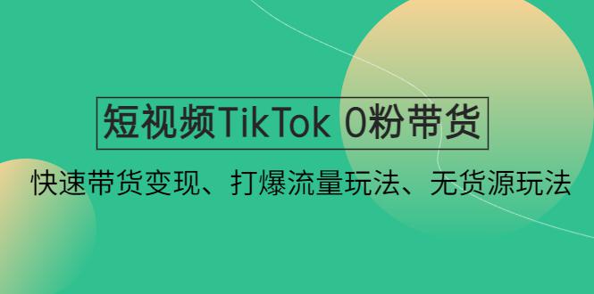 短视频TikTok 0粉带货:快速带货变现、打爆流量玩法、无货源玩法! 短视频TikTok 0粉带货:快速带货变现、打爆流量玩法、无货源玩法!