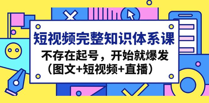 短视频完整知识体系课，不存在起号，开始就爆发（图文+短视频+直播）-阿灿说钱