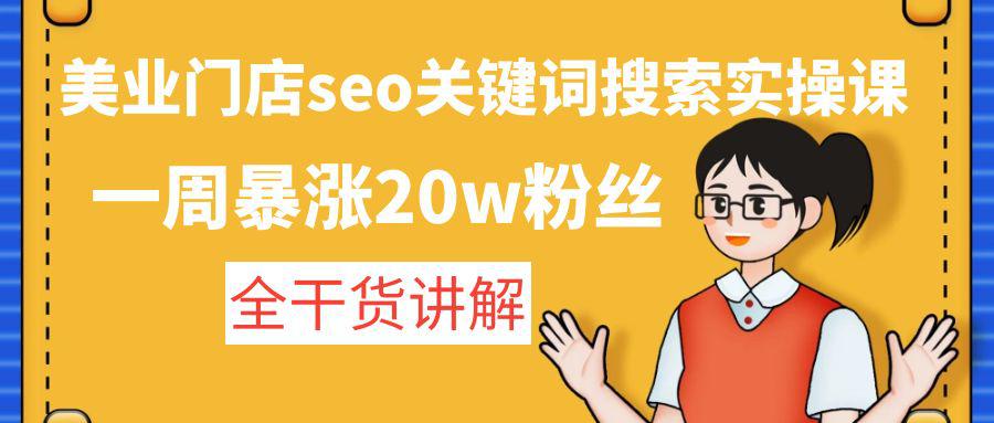 美业门店seo关键词搜索实操课:一周暴涨20w粉丝,全干货讲解 美业门店seo关键词搜索实操课:一周暴涨20w粉丝,全干货讲解
