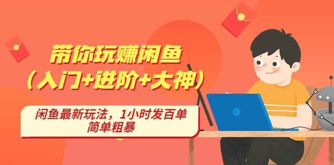 带你玩赚闲鱼（入门+进阶+大神），闲鱼最新玩法，1小时发百单，简单粗暴-阿灿说钱
