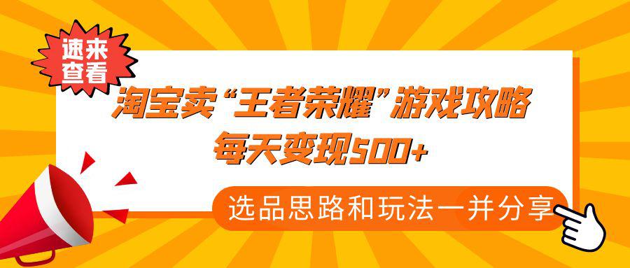 某付款文章《淘宝卖“王者荣耀”游戏攻略,每天变现500+,选品思路+玩法》 某付款文章《淘宝卖“王者荣耀”游戏攻略,每天变现500+,选品思路+玩法》