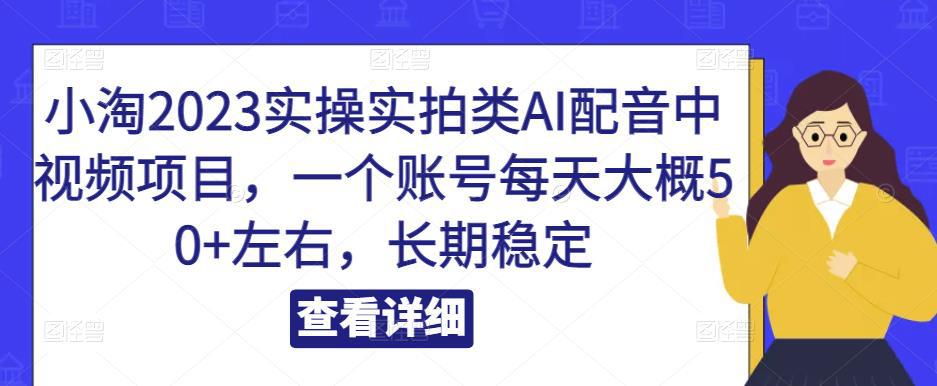 小淘2023实操实拍类AI配音中视频项目,一个账号每天大概50+左右,长期稳定-阿灿说钱
