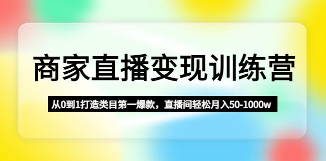 商家直播变现课程：从0到1打造类目第一爆款，直播间轻松月入50-1000w-阿灿说钱