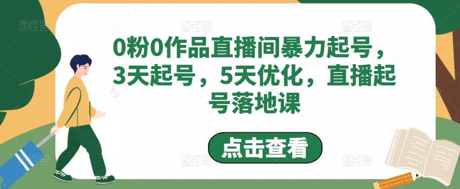 0粉0作品直播间暴力起号,3天起号,5天优化,直播起号落地课 0粉0作品直播间暴力起号,3天起号,5天优化,直播起号落地课