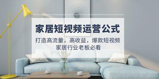 家居短视频运营公式:打造高流量,高收益,爆款短视频 家居行业老板必看 家居短视频运营公式:打造高流量,高收益,爆款短视频 家居行业老板必看