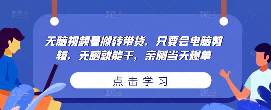 无脑视频号搬砖带货，只要会电脑剪辑，无脑就能干，亲测当天爆单-阿灿说钱