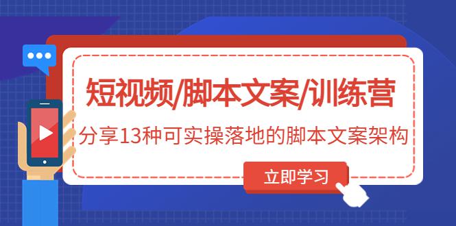 短视频/脚本文案/训练营:分享13种可实操落地的脚本文案架构 短视频/脚本文案/训练营:分享13种可实操落地的脚本文案架构