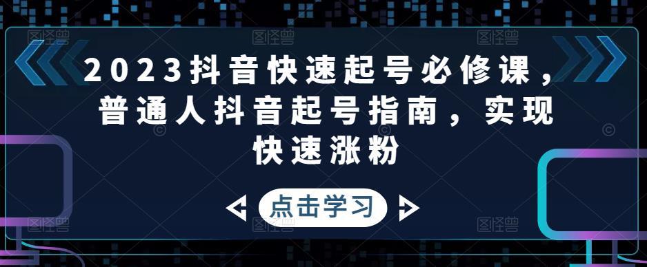 2023抖音快速起号必修课，普通人抖音起号指南，实现快速涨粉-阿灿说钱