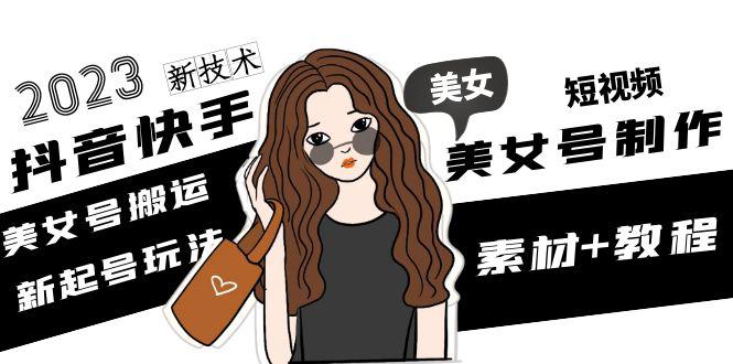 2023抖音快手短视频美女号制作 美女号搬运新起号玩法 新技术(素材+教程) 2023抖音快手短视频美女号制作 美女号搬运新起号玩法 新技术(素材+教程)