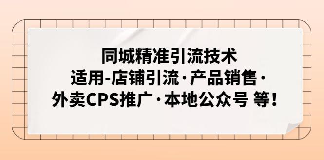 同城精准引流技术：适用-店铺引流·产品销售·外卖CPS推广·本地公众号 等-阿灿说钱