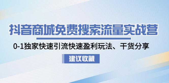 抖音商城免费搜索流量实战营：0-1独家快速引流快速盈利玩法、干货分享-阿灿说钱