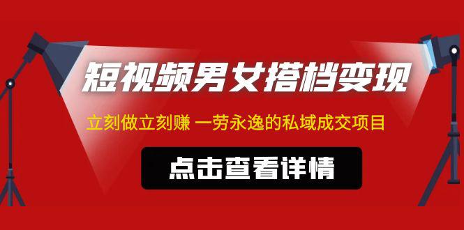 东哲·短视频男女搭档变现 立刻做立刻赚 一劳永逸的私域成交项目(不露脸) 东哲·短视频男女搭档变现 立刻做立刻赚 一劳永逸的私域成交项目(不露脸)