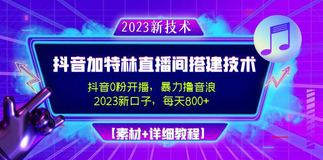 2023抖音加特林直播间搭建技术，0粉开播-暴力撸音浪-日入800+【素材+教程】-阿灿说钱