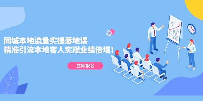 同城本地流量实操落地课：精准引流本地客人实现业绩倍增！-阿灿说钱