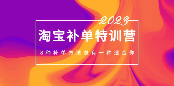 2023最新淘宝补单特训营,8种补单方法总有一种适合你! 2023最新淘宝补单特训营,8种补单方法总有一种适合你!