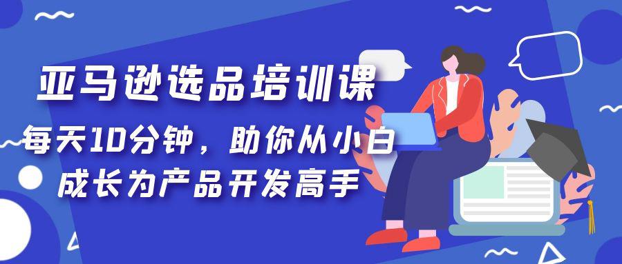 亚马逊选品培训课,每天10分钟,助你从小白成长为产品开发高手! 亚马逊选品培训课,每天10分钟,助你从小白成长为产品开发高手!