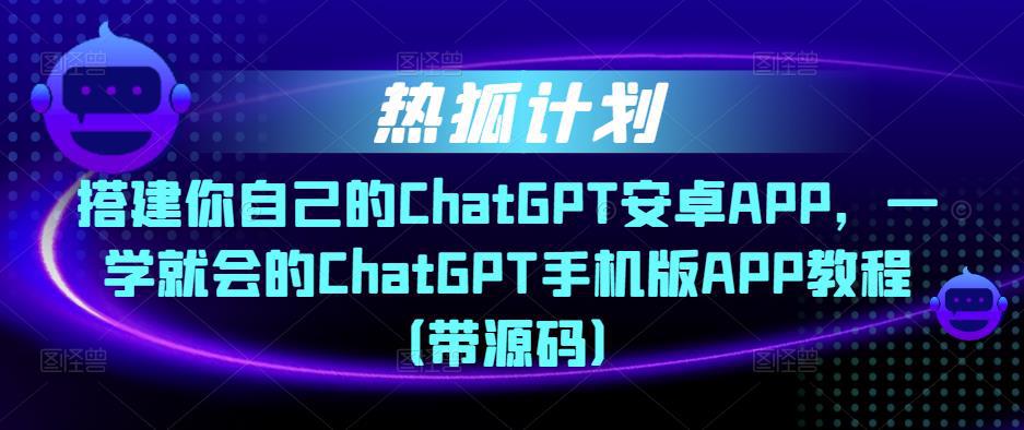 热狐计划·搭建你自己的ChatGPT安卓APP,一学就会的ChatGPT手机版APP教程(带源码) 热狐计划·搭建你自己的ChatGPT安卓APP,一学就会的ChatGPT手机版APP教程(带源码)