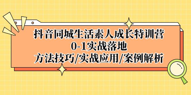 抖音同城生活素人成长特训营,0-1实战落地,方法技巧|实战应用|案例解析 抖音同城生活素人成长特训营,0-1实战落地,方法技巧|实战应用|案例解析