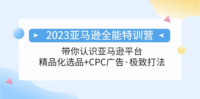 2023亚马逊全能特训营:玩转亚马逊平台+精品化·选品+CPC广告·极致打法 2023亚马逊全能特训营:玩转亚马逊平台+精品化·选品+CPC广告·极致打法