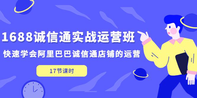 1688诚信通实战运营班,快速学会阿里巴巴诚信通店铺的运营(17节课) 1688诚信通实战运营班,快速学会阿里巴巴诚信通店铺的运营(17节课)
