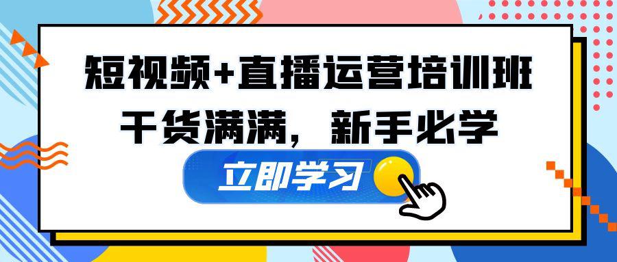 某培训全年短视频+直播运营培训班:干货满满,新手必学! 某培训全年短视频+直播运营培训班:干货满满,新手必学!