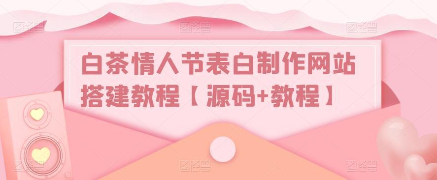 白茶情人节表白制作网站搭建教程【源码+视频教程】 白茶情人节表白制作网站搭建教程【源码+视频教程】
