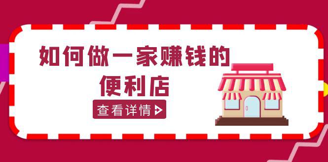 200w粉丝大V教你如何做一家赚钱的便利店选址教程，抖音卖999（无水印）-阿灿说钱