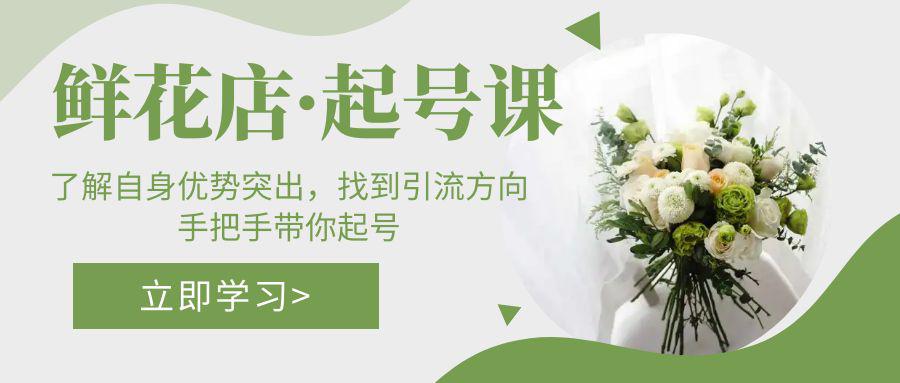 鲜花店·起号课:了解自身优势突出,找到引流方向,手把手带你起号 鲜花店·起号课:了解自身优势突出,找到引流方向,手把手带你起号