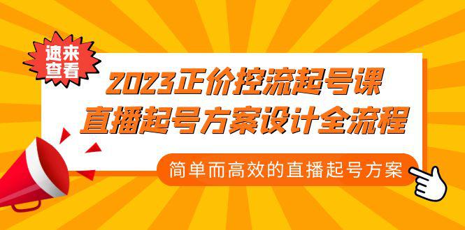 2023正价控流-起号课,直播起号方案设计全流程,简单而高效的直播起号方案 2023正价控流-起号课,直播起号方案设计全流程,简单而高效的直播起号方案