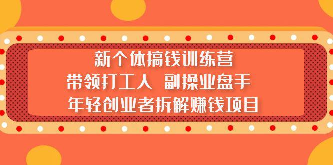 新个体搞钱训练营:带领打工人 副操业盘手 年轻创业者拆解赚钱项目 新个体搞钱训练营:带领打工人 副操业盘手 年轻创业者拆解赚钱项目