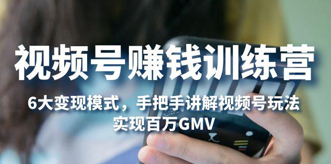视频号赚钱训练营:6大变现模式,对平台的各项功能详细讲解,实现百万GMV 视频号赚钱训练营:6大变现模式,对平台的各项功能详细讲解,实现百万GMV