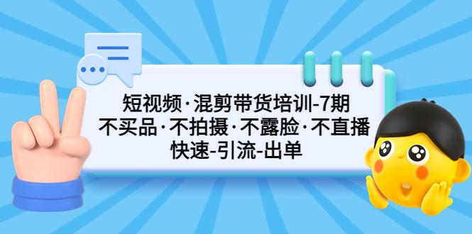 短视频·混剪带货培训-第7期 不买品·不拍摄·不露脸·不直播 快速引流出单 短视频·混剪带货培训-第7期 不买品·不拍摄·不露脸·不直播 快速引流出单