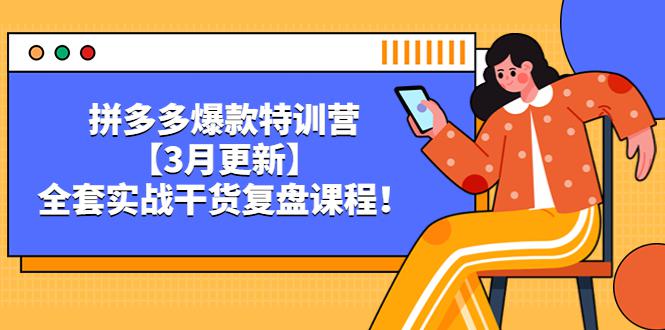 拼多多爆款特训营【3月更新】,全套实战干货,复盘课程! 拼多多爆款特训营【3月更新】,全套实战干货,复盘课程!