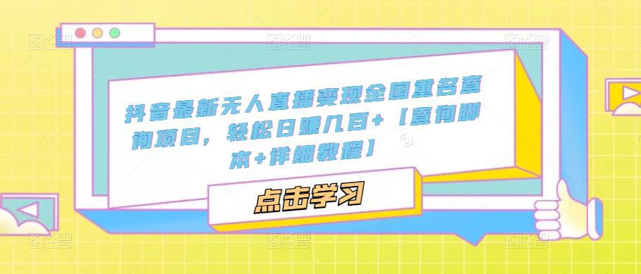 抖音最新无人直播变现全国重名查询项目 日赚几百 【查询脚本 详细教程】 抖音最新无人直播变现全国重名查询项目 日赚几百 【查询脚本 详细教程】