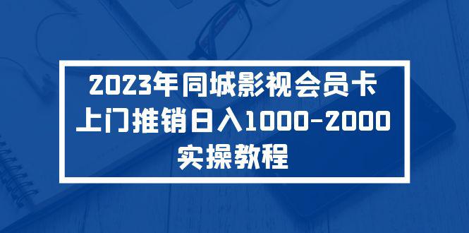2023年同城影视会员卡上门推销日入1000-2000实操教程 2023年同城影视会员卡上门推销日入1000-2000实操教程