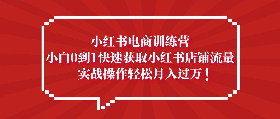 小红书电商训练营,小白0到1快速获取小红书店铺流量,实战操作月入过万 小红书电商训练营,小白0到1快速获取小红书店铺流量,实战操作月入过万