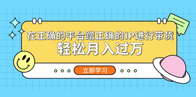 在正确的平台蹭正确的IP进行带货,轻松月入过万 在正确的平台蹭正确的IP进行带货,轻松月入过万