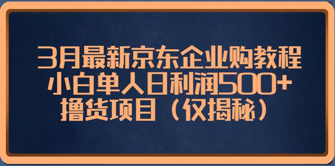 3月最新京东企业购教程,小白单人日利润500+撸货项目(仅揭秘) 3月最新京东企业购教程,小白单人日利润500+撸货项目(仅揭秘)