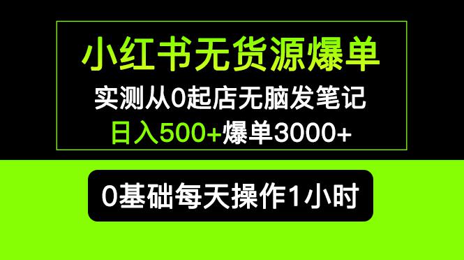 小红书无货源爆单 实测从0起店无脑发笔记 日入500 爆单3000 长期项目可多店 小红书无货源爆单 实测从0起店无脑发笔记 日入500 爆单3000 长期项目可多店
