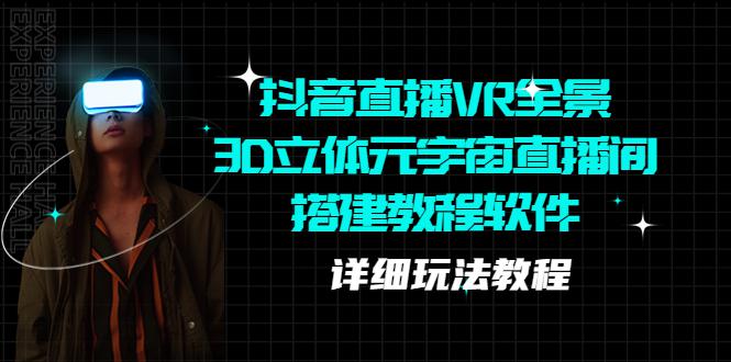 抖音直播VR全景3D立体元宇宙直播间搭建教程软件【详细玩法教程】 抖音直播VR全景3D立体元宇宙直播间搭建教程软件【详细玩法教程】