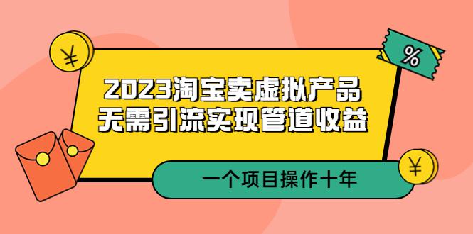 2023淘宝卖虚拟产品，无需引流实现管道收益 一个项目能操作十年-阿灿说钱
