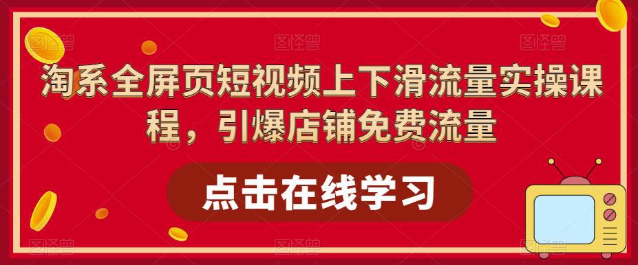 淘系-全屏页短视频上下滑流量实操课程,引爆店铺免费流量(87节视频课) 淘系-全屏页短视频上下滑流量实操课程,引爆店铺免费流量(87节视频课)