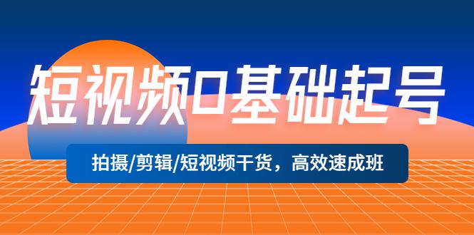 短视频0基础起号,拍摄/剪辑/短视频干货,高效速成班! 短视频0基础起号,拍摄/剪辑/短视频干货,高效速成班!