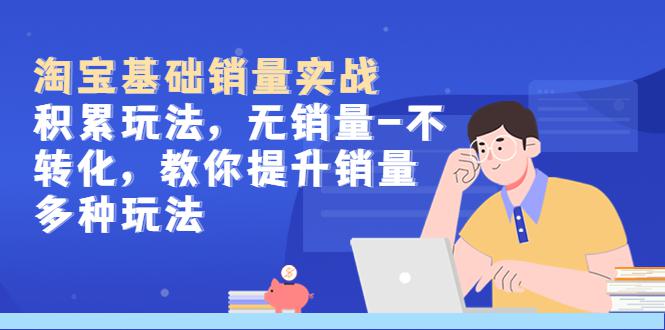淘宝基础销量实战-积累玩法,无销量-不转化,教你提升销量多种玩法 淘宝基础销量实战-积累玩法,无销量-不转化,教你提升销量多种玩法