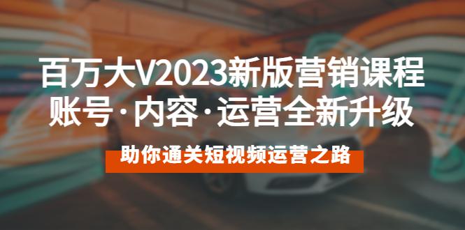百万大V2023新版营销课 账号·内容·运营全新升级 通关短视频运营之路 百万大V2023新版营销课 账号·内容·运营全新升级 通关短视频运营之路