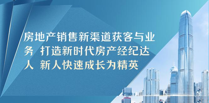 房地产销售新渠道获客与业务 打造新时代房产经纪达人 新人快速成长为精英 房地产销售新渠道获客与业务 打造新时代房产经纪达人 新人快速成长为精英