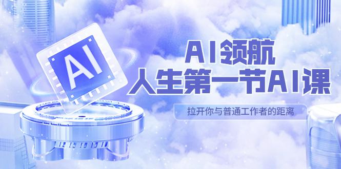 AI-领航-人生第一节-AI课,30位AI领域极客 汇集1000小时Al心得(保姆级... AI-领航-人生第一节-AI课,30位AI领域极客 汇集1000小时Al心得(保姆级...