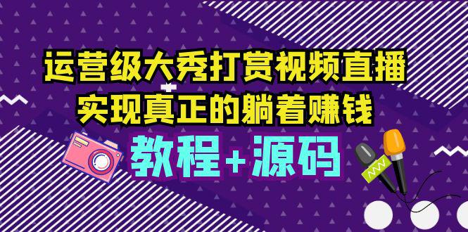 运营级大秀打赏视频直播,实现真正的躺着赚钱(视频教程 源码) 运营级大秀打赏视频直播,实现真正的躺着赚钱(视频教程 源码)